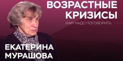 О возрастных кризисах // Нам надо поговорить с Екатериной Мурашовой
